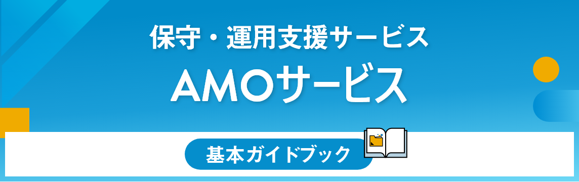 【基本ガイドブック】保守・運用支援サービス 　AMOサービス 基本ガイドブック